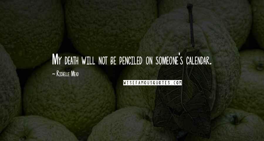 Richelle Mead Quotes: My death will not be penciled on someone's calendar.