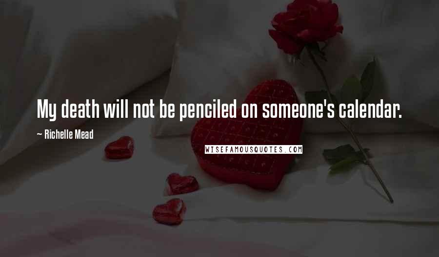 Richelle Mead Quotes: My death will not be penciled on someone's calendar.