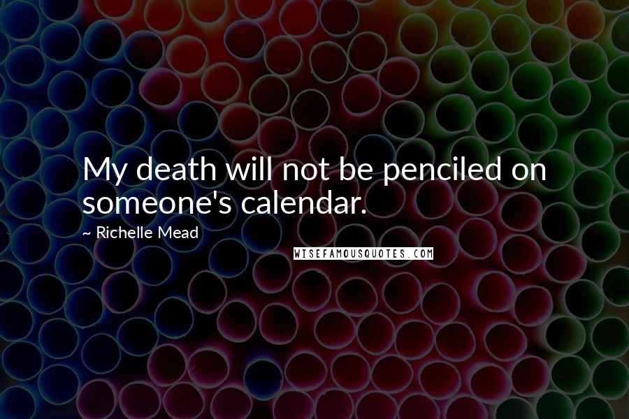 Richelle Mead Quotes: My death will not be penciled on someone's calendar.