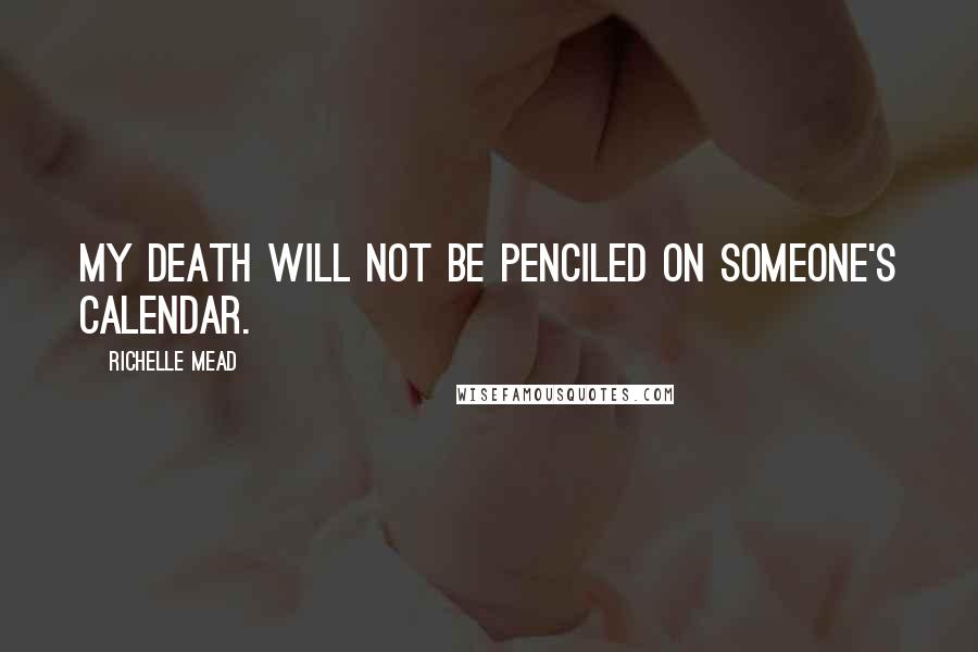 Richelle Mead Quotes: My death will not be penciled on someone's calendar.