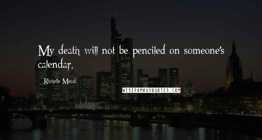 Richelle Mead Quotes: My death will not be penciled on someone's calendar.