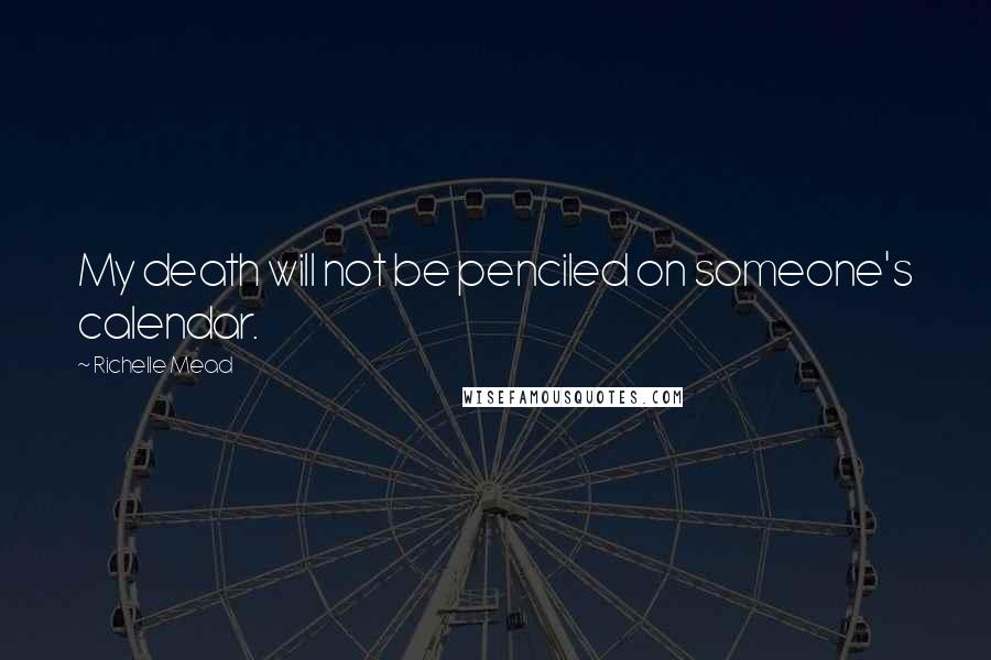 Richelle Mead Quotes: My death will not be penciled on someone's calendar.