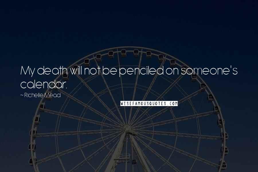 Richelle Mead Quotes: My death will not be penciled on someone's calendar.