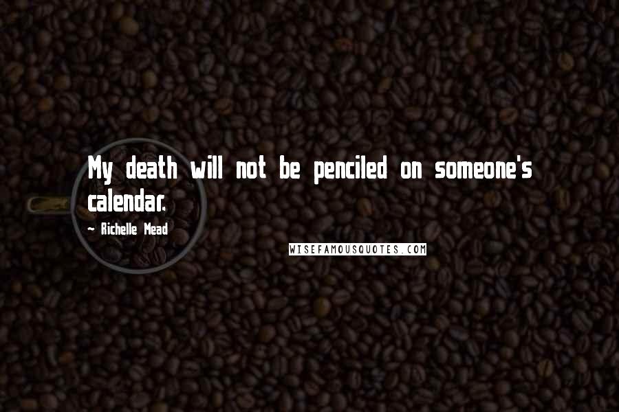 Richelle Mead Quotes: My death will not be penciled on someone's calendar.