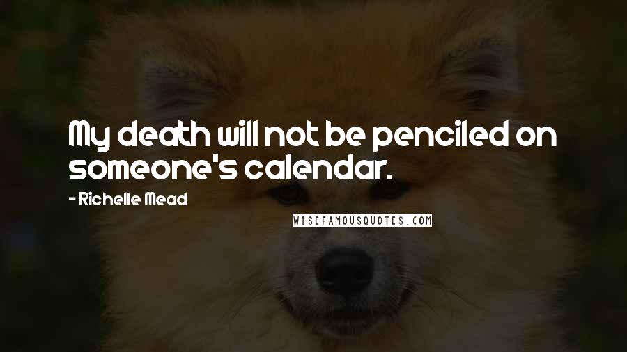 Richelle Mead Quotes: My death will not be penciled on someone's calendar.