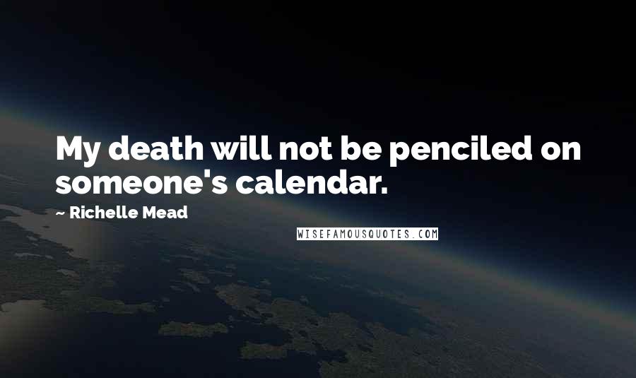 Richelle Mead Quotes: My death will not be penciled on someone's calendar.