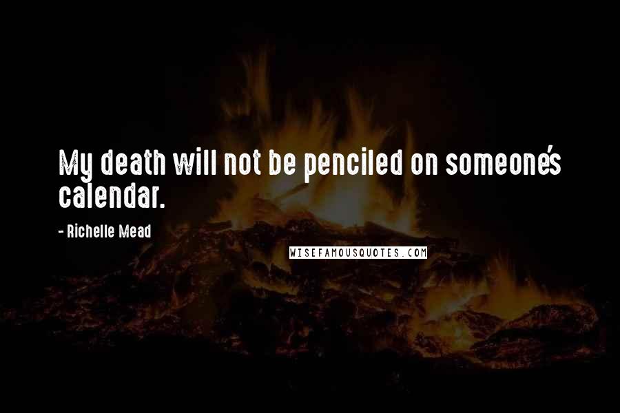 Richelle Mead Quotes: My death will not be penciled on someone's calendar.