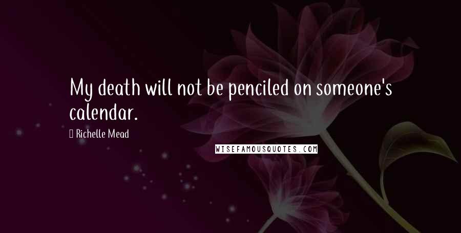 Richelle Mead Quotes: My death will not be penciled on someone's calendar.