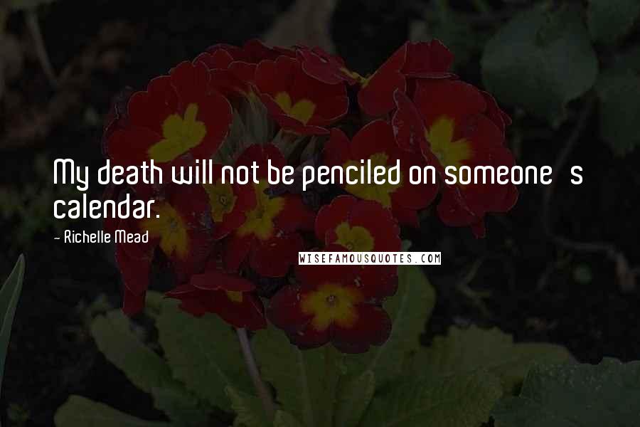 Richelle Mead Quotes: My death will not be penciled on someone's calendar.