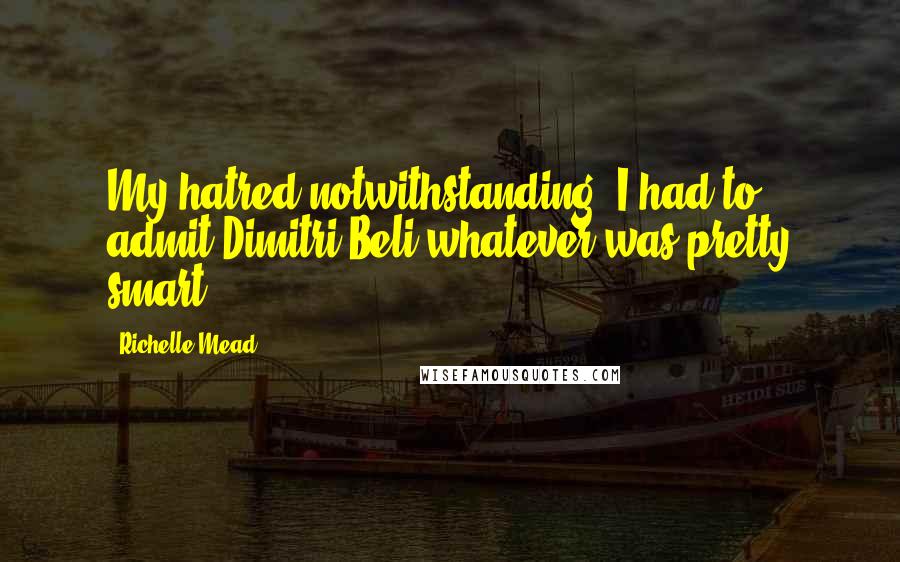 Richelle Mead Quotes: My hatred notwithstanding, I had to admit Dimitri Beli-whatever was pretty smart