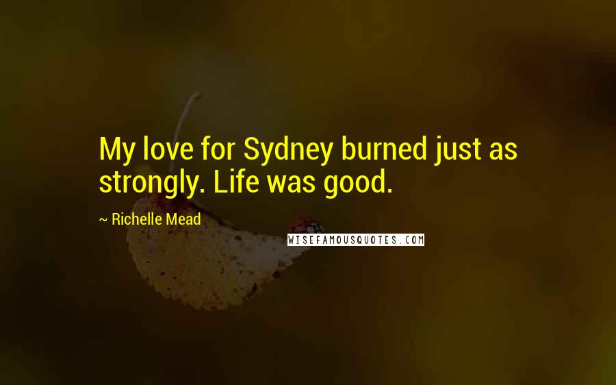 Richelle Mead Quotes: My love for Sydney burned just as strongly. Life was good.