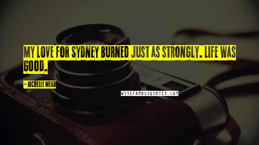 Richelle Mead Quotes: My love for Sydney burned just as strongly. Life was good.