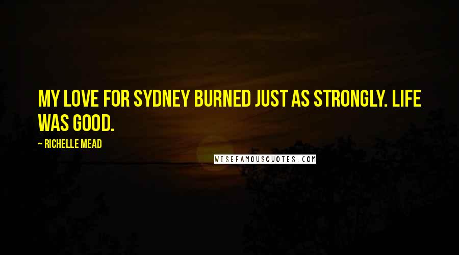 Richelle Mead Quotes: My love for Sydney burned just as strongly. Life was good.