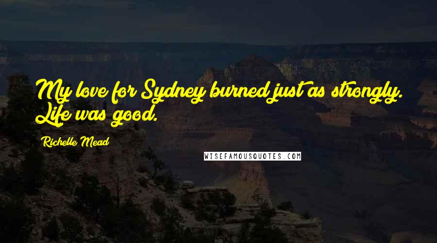 Richelle Mead Quotes: My love for Sydney burned just as strongly. Life was good.