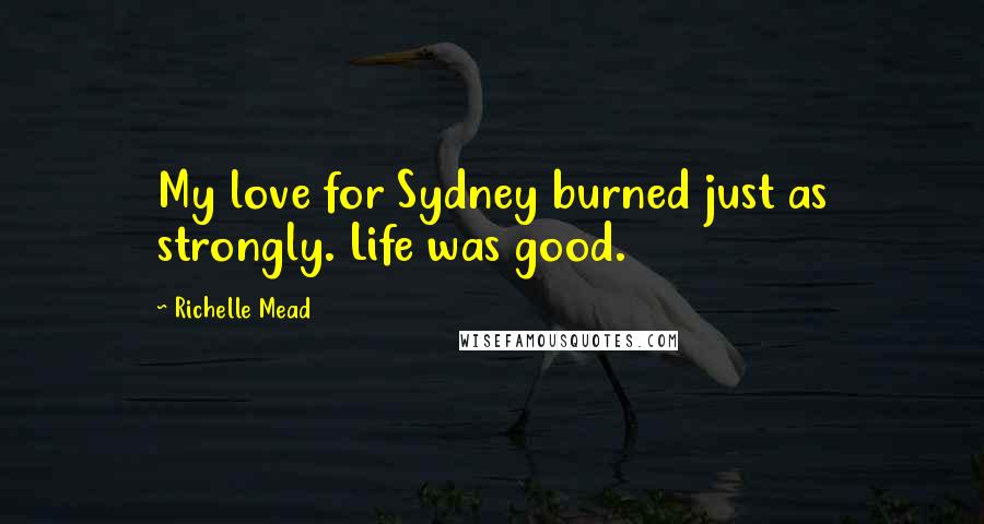 Richelle Mead Quotes: My love for Sydney burned just as strongly. Life was good.