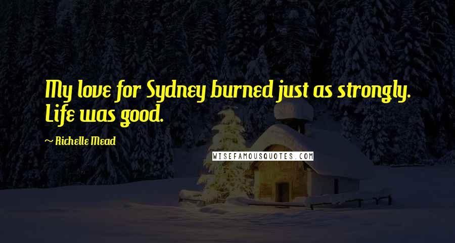 Richelle Mead Quotes: My love for Sydney burned just as strongly. Life was good.