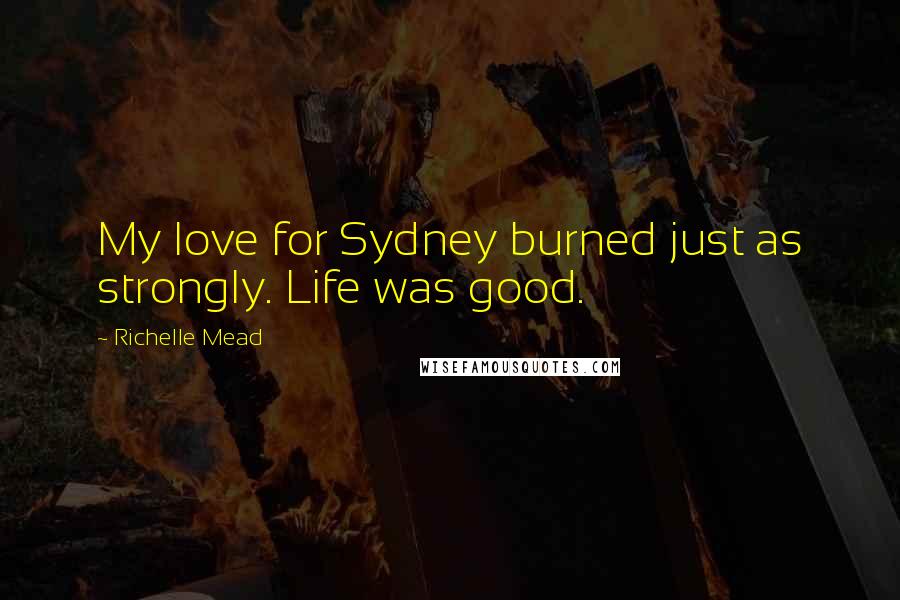 Richelle Mead Quotes: My love for Sydney burned just as strongly. Life was good.