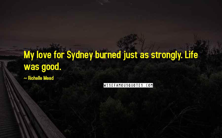 Richelle Mead Quotes: My love for Sydney burned just as strongly. Life was good.