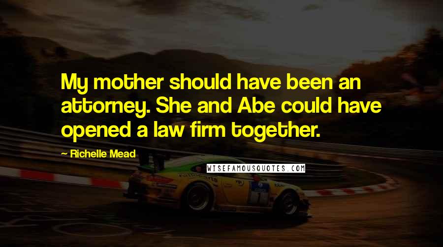 Richelle Mead Quotes: My mother should have been an attorney. She and Abe could have opened a law firm together.