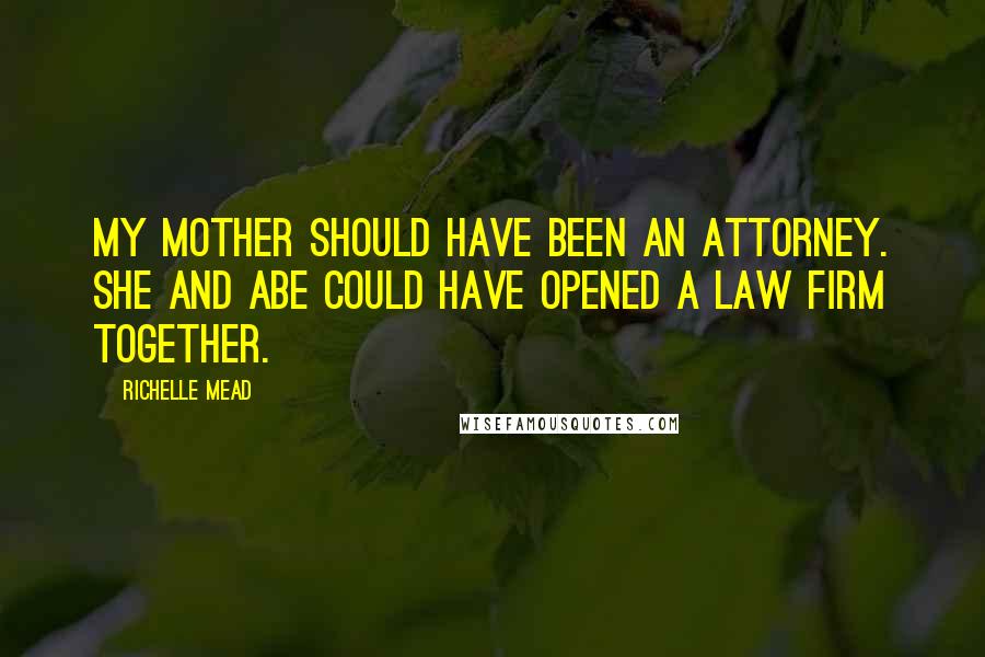 Richelle Mead Quotes: My mother should have been an attorney. She and Abe could have opened a law firm together.