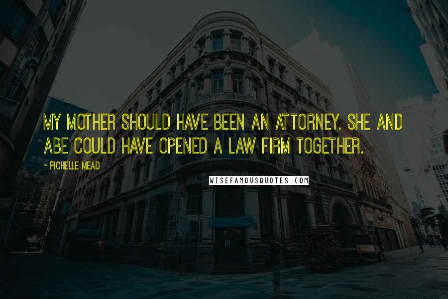 Richelle Mead Quotes: My mother should have been an attorney. She and Abe could have opened a law firm together.