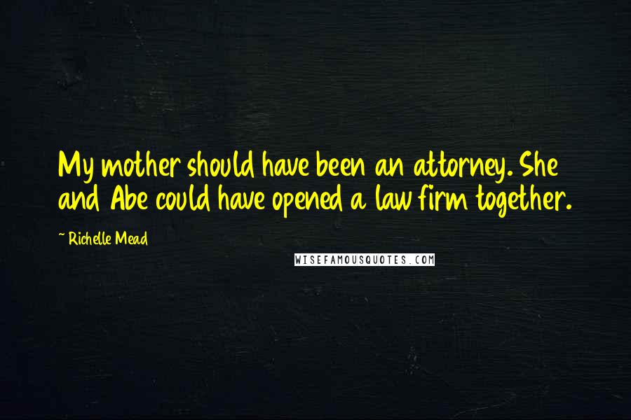 Richelle Mead Quotes: My mother should have been an attorney. She and Abe could have opened a law firm together.