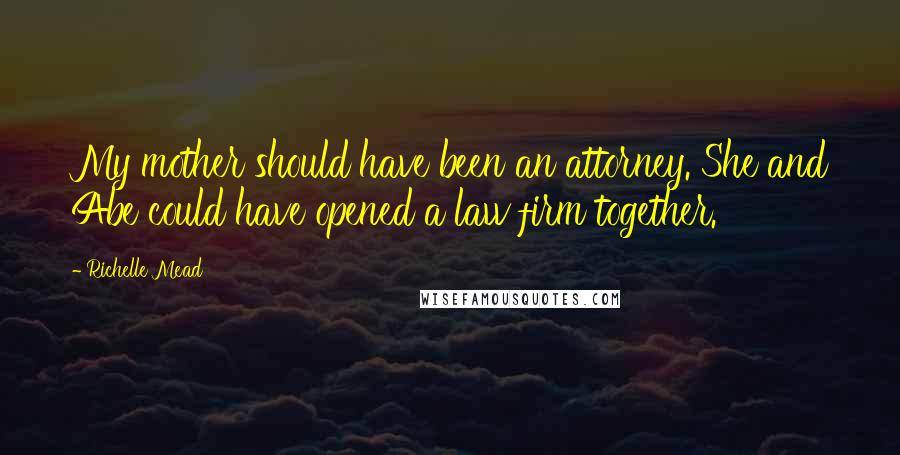 Richelle Mead Quotes: My mother should have been an attorney. She and Abe could have opened a law firm together.