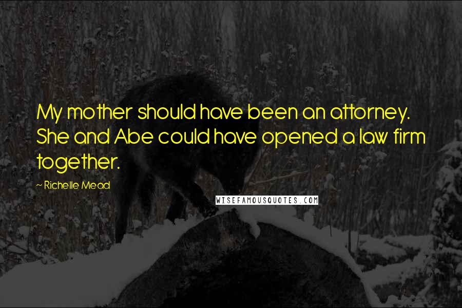 Richelle Mead Quotes: My mother should have been an attorney. She and Abe could have opened a law firm together.