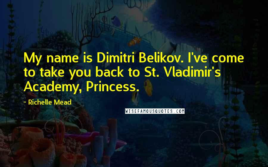 Richelle Mead Quotes: My name is Dimitri Belikov. I've come to take you back to St. Vladimir's Academy, Princess.