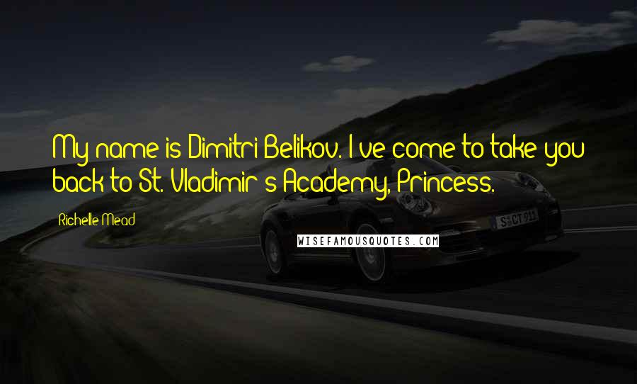 Richelle Mead Quotes: My name is Dimitri Belikov. I've come to take you back to St. Vladimir's Academy, Princess.