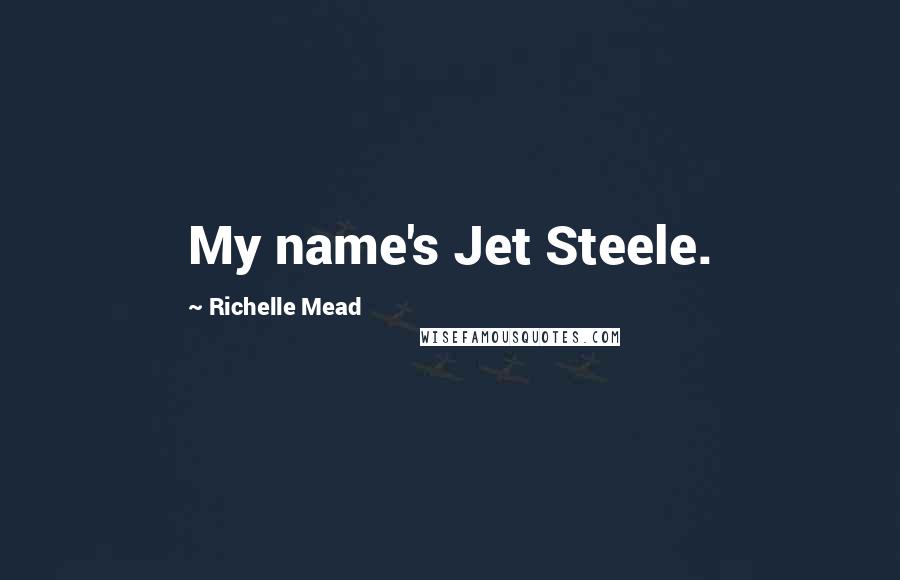 Richelle Mead Quotes: My name's Jet Steele.