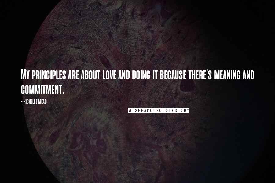 Richelle Mead Quotes: My principles are about love and doing it because there's meaning and commitment.