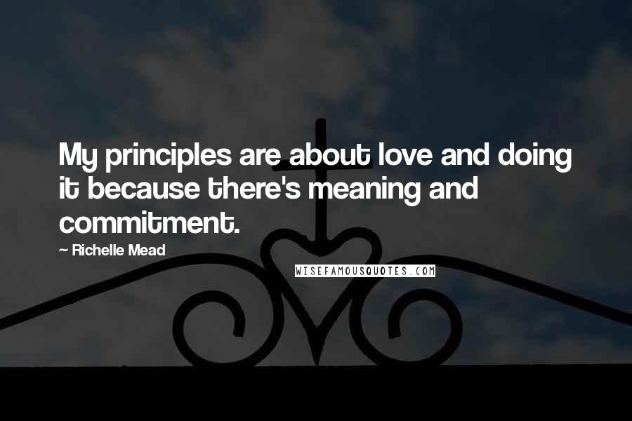 Richelle Mead Quotes: My principles are about love and doing it because there's meaning and commitment.