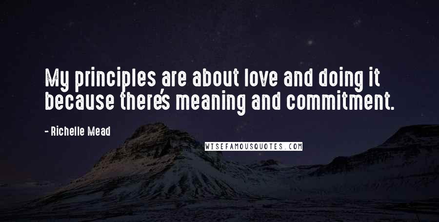 Richelle Mead Quotes: My principles are about love and doing it because there's meaning and commitment.