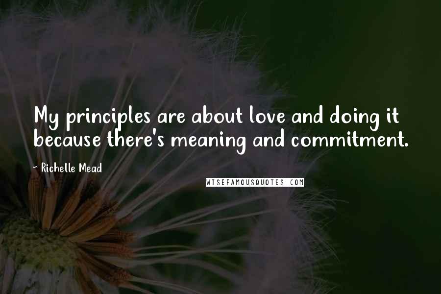 Richelle Mead Quotes: My principles are about love and doing it because there's meaning and commitment.