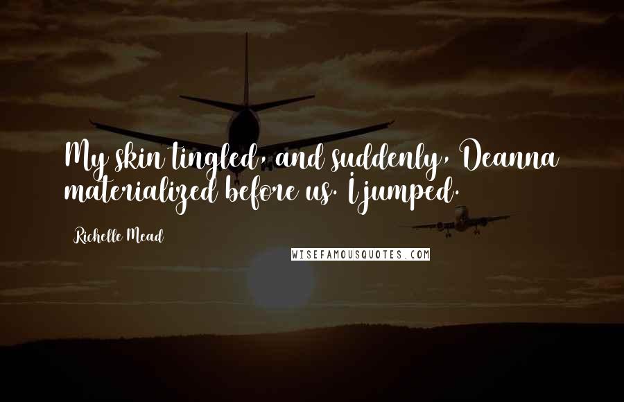 Richelle Mead Quotes: My skin tingled, and suddenly, Deanna materialized before us. I jumped.