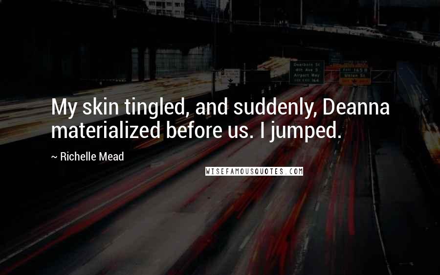 Richelle Mead Quotes: My skin tingled, and suddenly, Deanna materialized before us. I jumped.