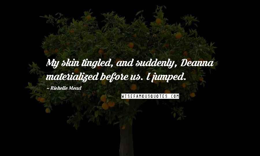Richelle Mead Quotes: My skin tingled, and suddenly, Deanna materialized before us. I jumped.