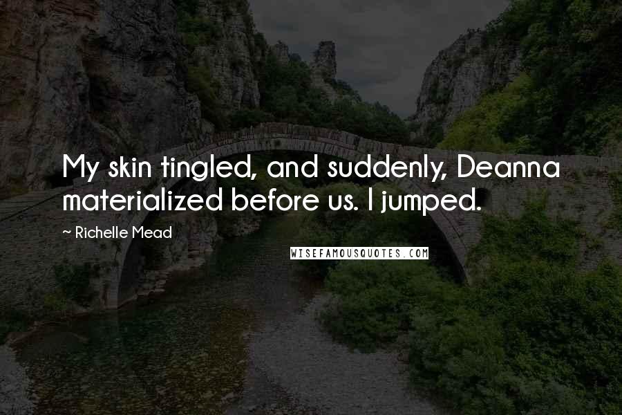 Richelle Mead Quotes: My skin tingled, and suddenly, Deanna materialized before us. I jumped.