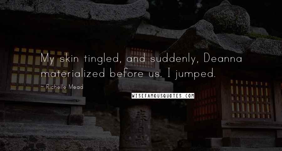 Richelle Mead Quotes: My skin tingled, and suddenly, Deanna materialized before us. I jumped.