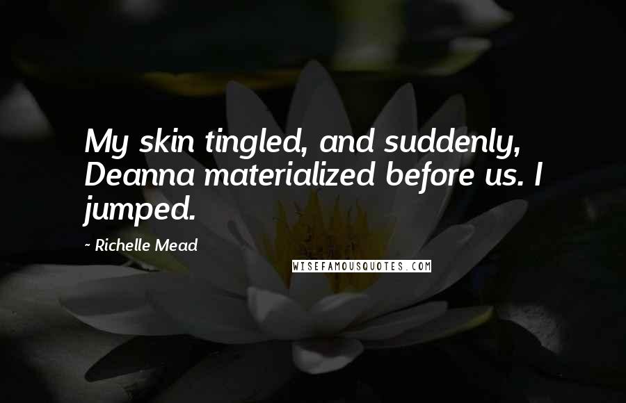 Richelle Mead Quotes: My skin tingled, and suddenly, Deanna materialized before us. I jumped.