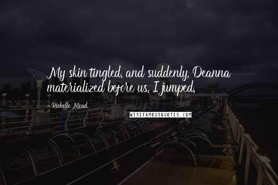 Richelle Mead Quotes: My skin tingled, and suddenly, Deanna materialized before us. I jumped.