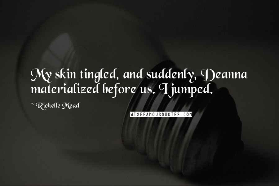 Richelle Mead Quotes: My skin tingled, and suddenly, Deanna materialized before us. I jumped.