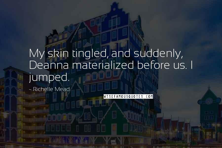 Richelle Mead Quotes: My skin tingled, and suddenly, Deanna materialized before us. I jumped.