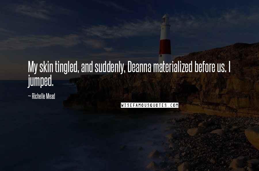Richelle Mead Quotes: My skin tingled, and suddenly, Deanna materialized before us. I jumped.