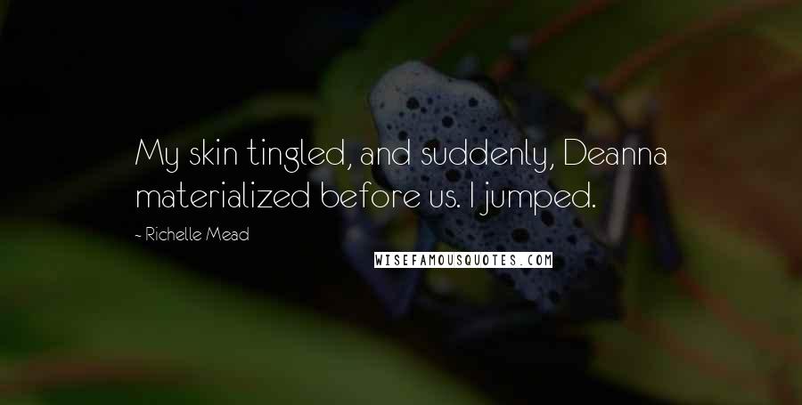 Richelle Mead Quotes: My skin tingled, and suddenly, Deanna materialized before us. I jumped.