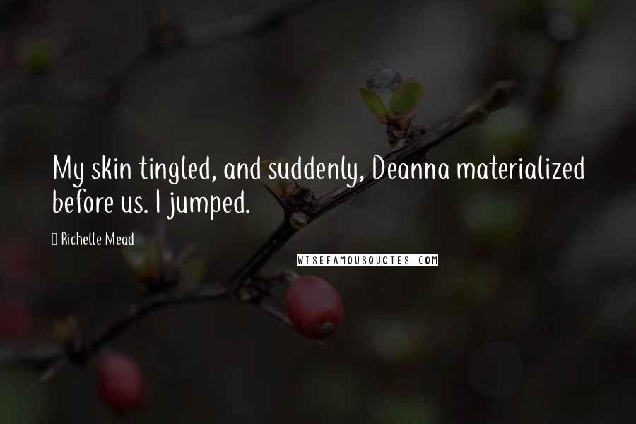 Richelle Mead Quotes: My skin tingled, and suddenly, Deanna materialized before us. I jumped.