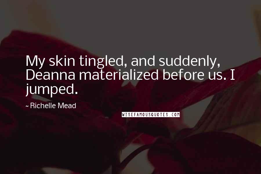 Richelle Mead Quotes: My skin tingled, and suddenly, Deanna materialized before us. I jumped.