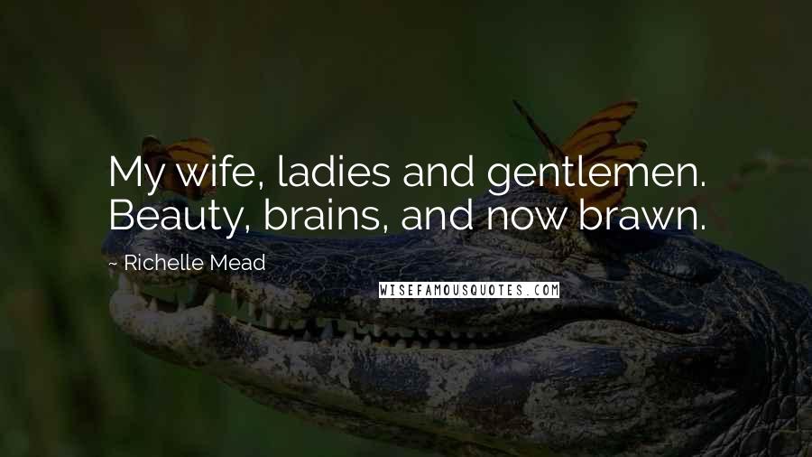 Richelle Mead Quotes: My wife, ladies and gentlemen. Beauty, brains, and now brawn.