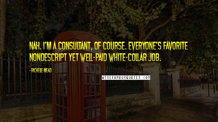 Richelle Mead Quotes: Nah. I'm a consultant, of course. Everyone's favorite nondescript yet well-paid white-collar job.